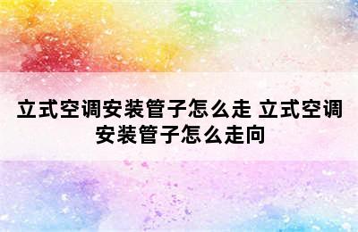 立式空调安装管子怎么走 立式空调安装管子怎么走向